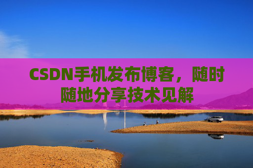 CSDN手机发布博客,随时随地分享技术见解