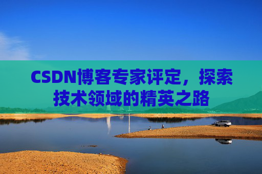CSDN博客专家评定，探索技术领域的精英之路